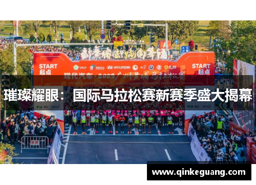璀璨耀眼：国际马拉松赛新赛季盛大揭幕