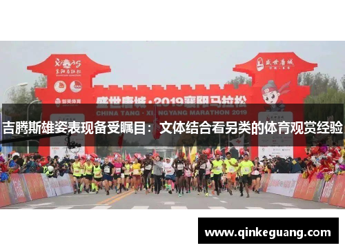 吉腾斯雄姿表现备受瞩目：文体结合看另类的体育观赏经验